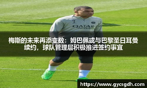 梅斯的未来再添变数：姆巴佩或与巴黎圣日耳曼续约，球队管理层积极推进签约事宜
