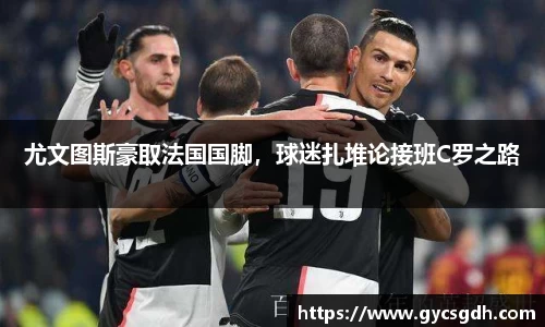 尤文图斯豪取法国国脚，球迷扎堆论接班C罗之路