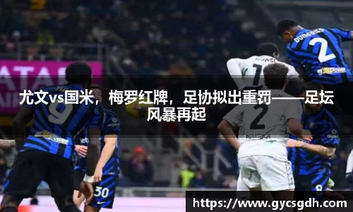尤文vs国米，梅罗红牌，足协拟出重罚——足坛风暴再起