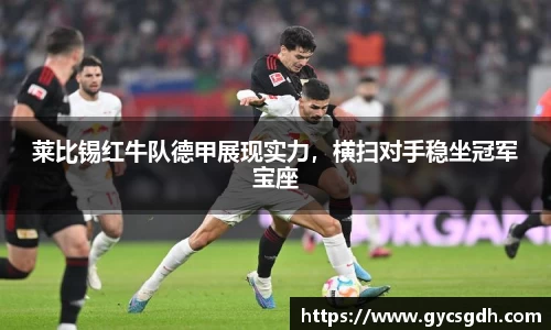 莱比锡红牛队德甲展现实力，横扫对手稳坐冠军宝座