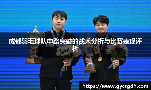 成都羽毛球队中路突破的战术分析与比赛表现评析