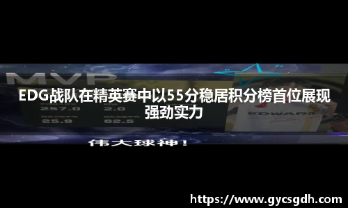 EDG战队在精英赛中以55分稳居积分榜首位展现强劲实力